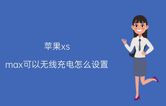 苹果xs max可以无线充电怎么设置 iPhone装了手机壳不能无线充电？